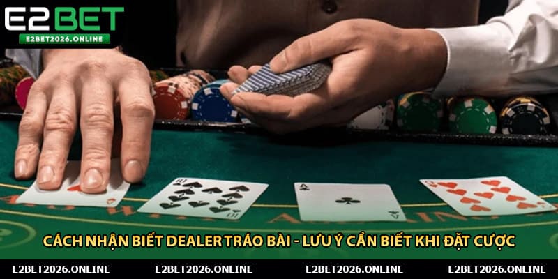 Cách Nhận Biết Dealer Tráo Bài - Lưu Ý Cần Biết Khi Đặt Cược