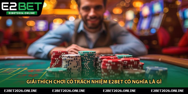 Giải thích Chơi có trách nhiệm E2BET có nghĩa là gì