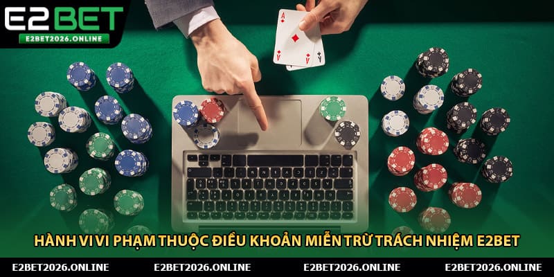 Hành vi vi phạm thuộc điều khoản miễn trừ trách nhiệm E2BET 