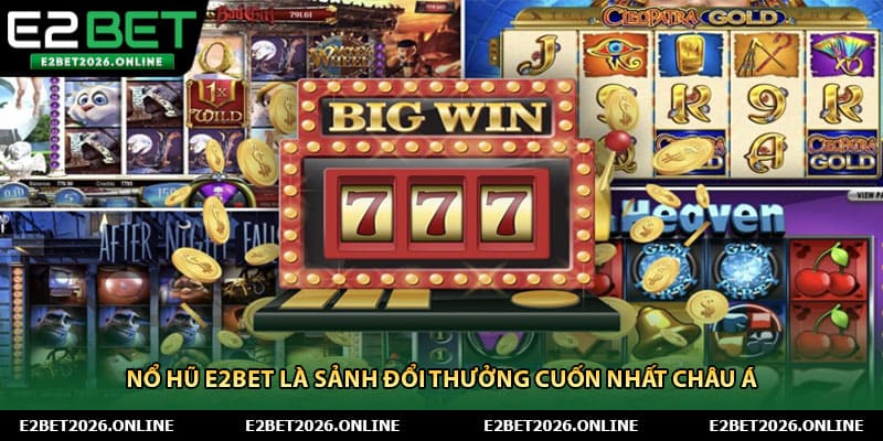 Nổ hũ E2BET là sảnh đổi thưởng cuốn nhất Châu Á